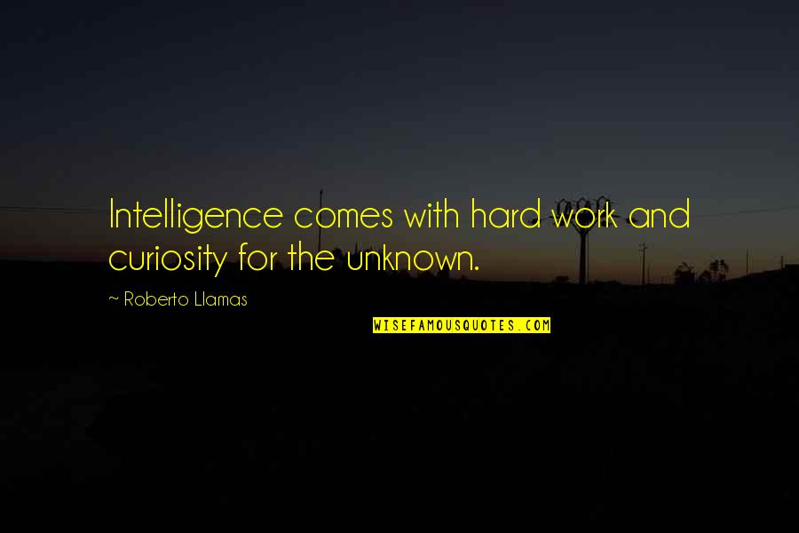Llamas Quotes By Roberto Llamas: Intelligence comes with hard work and curiosity for Llamas Quotes By Roberto Llamas: Intelligence comes with hard work and curiosity for