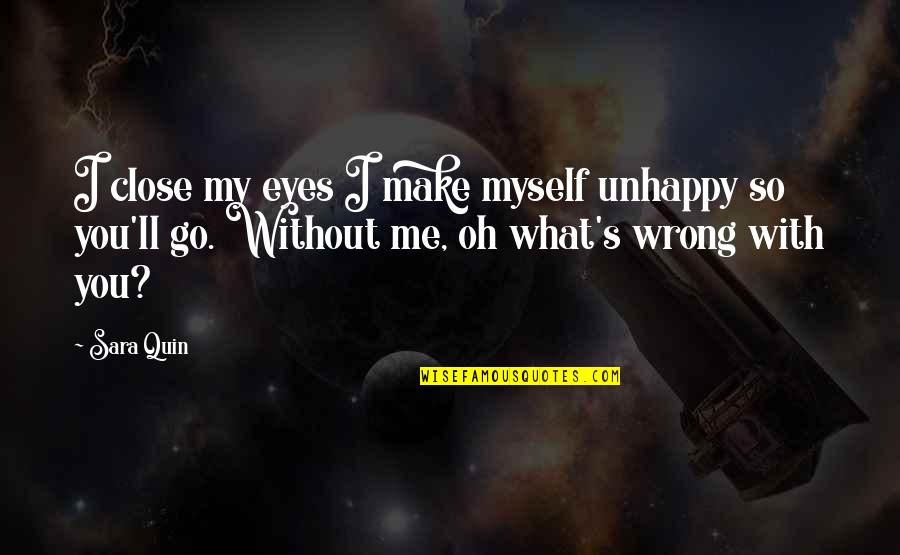 Llanarose Quotes By Sara Quin: I close my eyes I make myself unhappy Llanarose Quotes By Sara Quin: I close my eyes I make myself unhappy