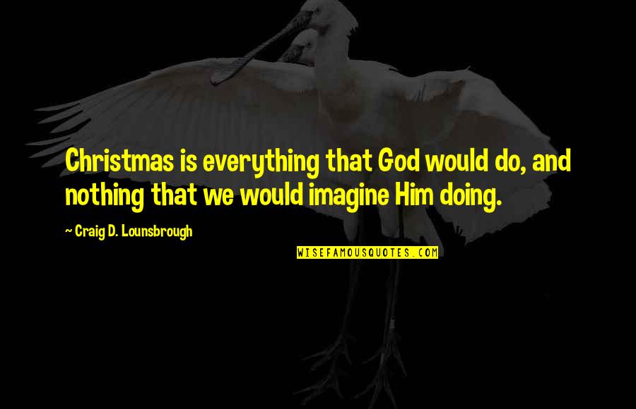 Llandeilo Quotes By Craig D. Lounsbrough: Christmas is everything that God would do, and Llandeilo Quotes By Craig D. Lounsbrough: Christmas is everything that God would do, and