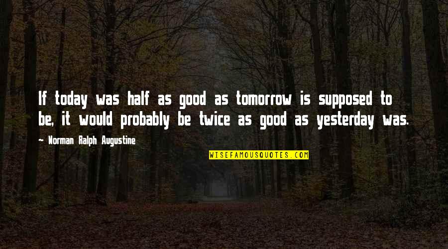 Llanfairpwllgwyngyllgogerychwyrngogogoch Quotes By Norman Ralph Augustine: If today was half as good as tomorrow