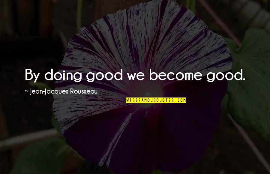 Llanto Quotes By Jean-Jacques Rousseau: By doing good we become good.