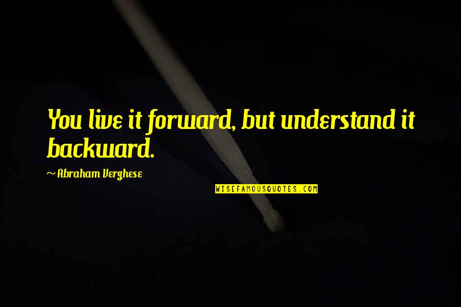 Llantos Y Quotes By Abraham Verghese: You live it forward, but understand it backward.