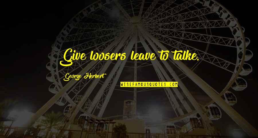 Llanuras Costeras Quotes By George Herbert: Give loosers leave to talke. Llanuras Costeras Quotes By George Herbert: Give loosers leave to talke.