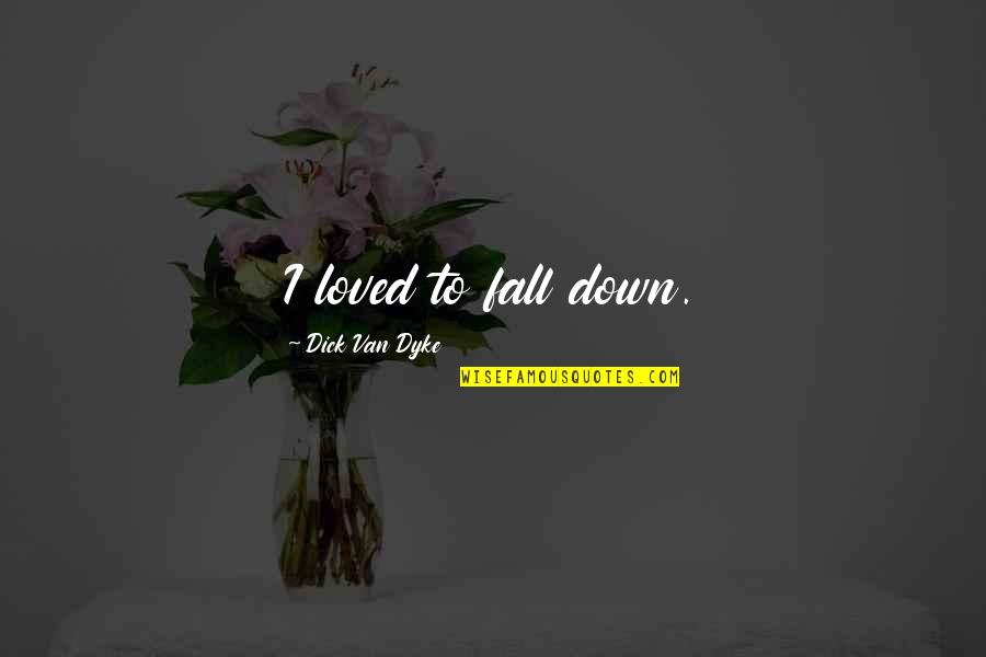 Llapso Quotes By Dick Van Dyke: I loved to fall down. Llapso Quotes By Dick Van Dyke: I loved to fall down.
