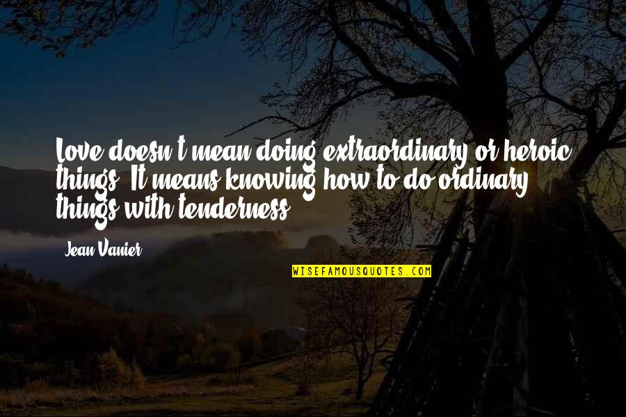 Llapso Quotes By Jean Vanier: Love doesn't mean doing extraordinary or heroic things.
