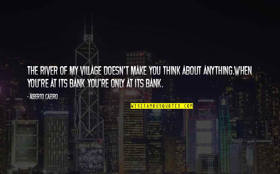 Llaser Jet Quotes By Alberto Caeiro: The river of my village doesn't make you