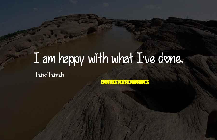 Llaser Md Quotes By Hanoi Hannah: I am happy with what I've done. Llaser Md Quotes By Hanoi Hannah: I am happy with what I've done.