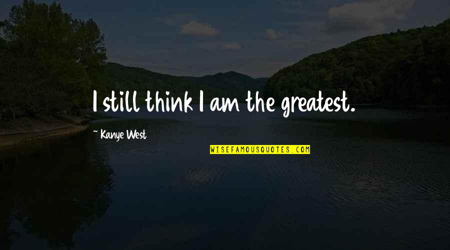 Llaser Md Quotes By Kanye West: I still think I am the greatest.