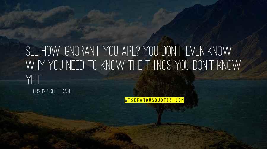Llb Funny Quotes By Orson Scott Card: See how ignorant you are? You don't even Llb Funny Quotes By Orson Scott Card: See how ignorant you are? You don't even