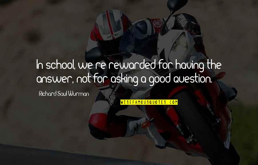 Llednar Quotes By Richard Saul Wurman: In school, we're rewarded for having the answer, Llednar Quotes By Richard Saul Wurman: In school, we're rewarded for having the answer,