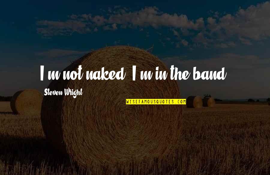 Lledo Die Quotes By Steven Wright: I'm not naked, I'm in the band.
