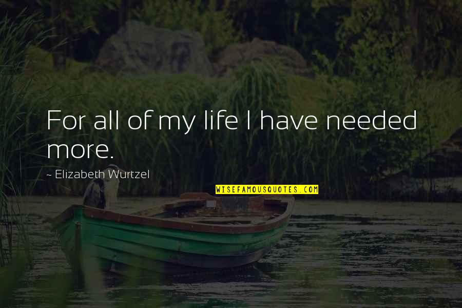 Lledrith Quotes By Elizabeth Wurtzel: For all of my life I have needed Lledrith Quotes By Elizabeth Wurtzel: For all of my life I have needed