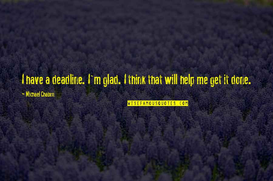 Lledrith Quotes By Michael Chabon: I have a deadline. I'm glad. I think Lledrith Quotes By Michael Chabon: I have a deadline. I'm glad. I think