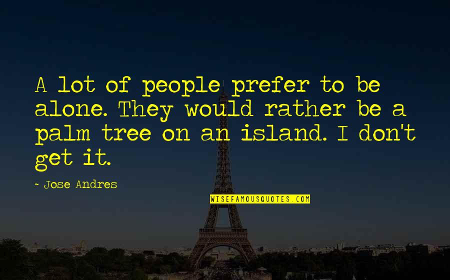 Llegaban Preterito Quotes By Jose Andres: A lot of people prefer to be alone.