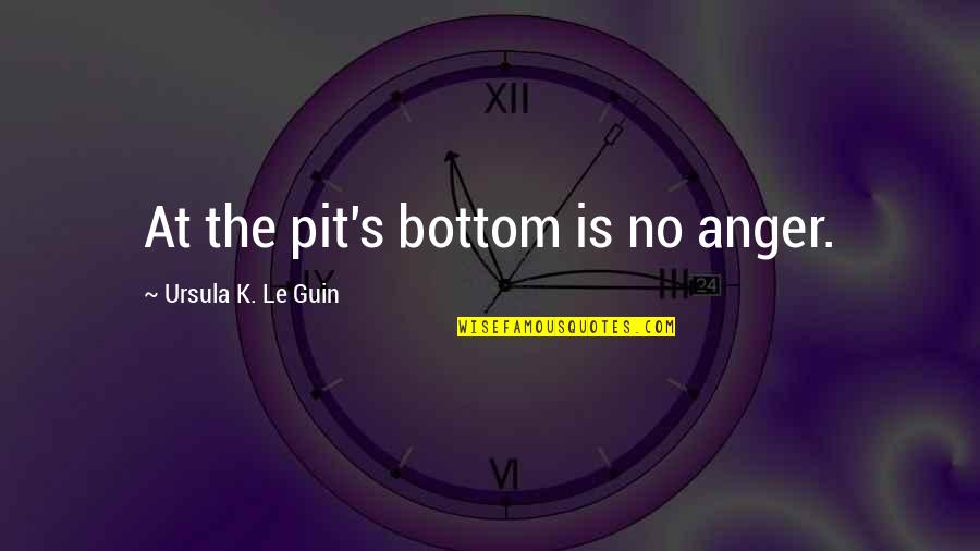 Llegabas Quotes By Ursula K. Le Guin: At the pit's bottom is no anger. Llegabas Quotes By Ursula K. Le Guin: At the pit's bottom is no anger.