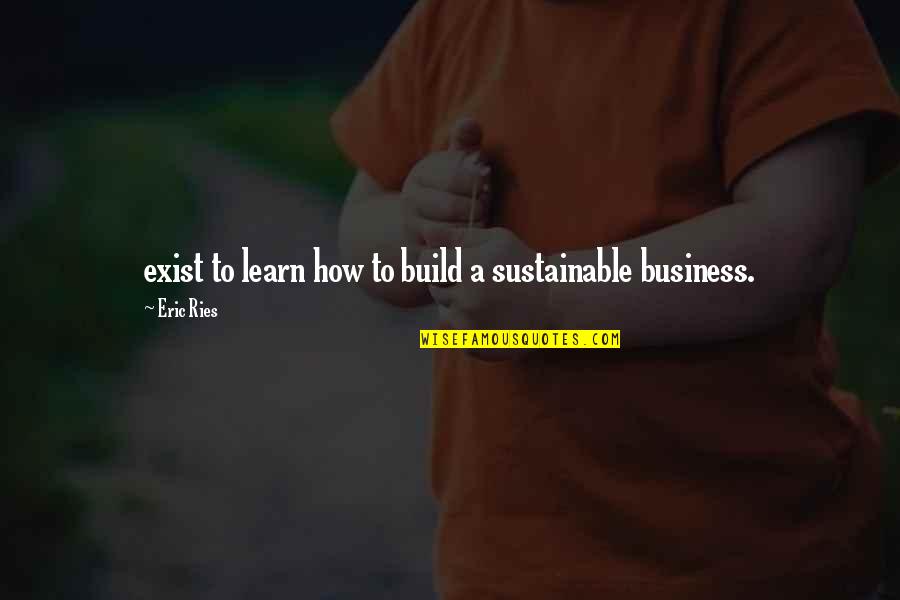 Llegando Al Quotes By Eric Ries: exist to learn how to build a sustainable