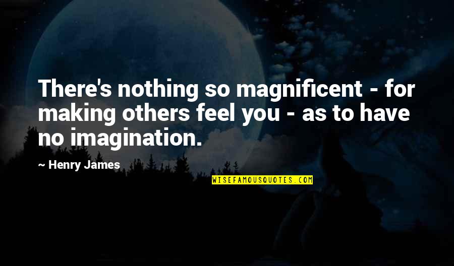 Llegando Esta Quotes By Henry James: There's nothing so magnificent - for making others Llegando Esta Quotes By Henry James: There's nothing so magnificent - for making others