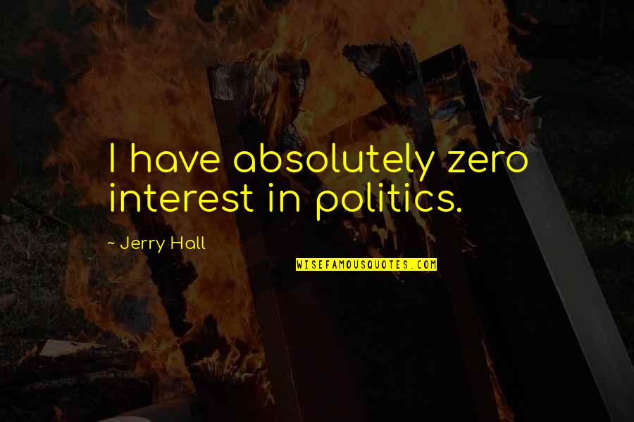 Llegare Translation Quotes By Jerry Hall: I have absolutely zero interest in politics.