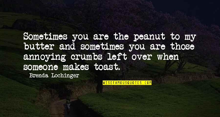 Llegaste A Mi Quotes By Brenda Lochinger: Sometimes you are the peanut to my butter Llegaste A Mi Quotes By Brenda Lochinger: Sometimes you are the peanut to my butter