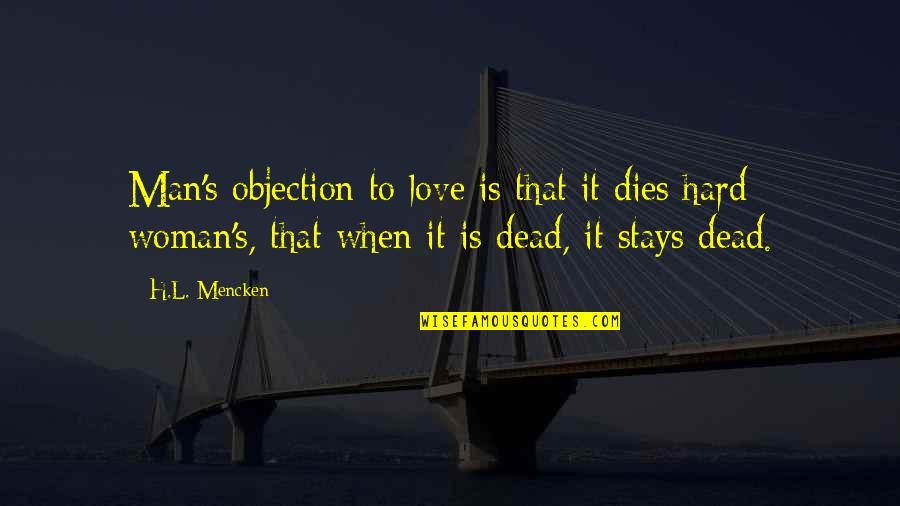 Llegaste T Quotes By H.L. Mencken: Man's objection to love is that it dies Llegaste T Quotes By H.L. Mencken: Man's objection to love is that it dies