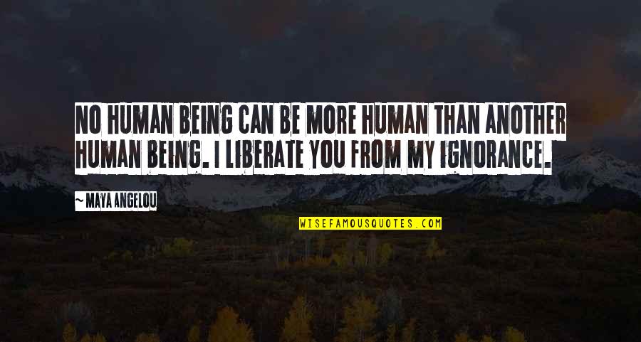 Llegaste T Quotes By Maya Angelou: No human being can be more human than Llegaste T Quotes By Maya Angelou: No human being can be more human than