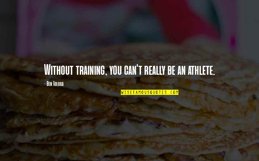 Llegue Conjugations Quotes By Ben Tolosa: Without training, you can't really be an athlete. Llegue Conjugations Quotes By Ben Tolosa: Without training, you can't really be an athlete.