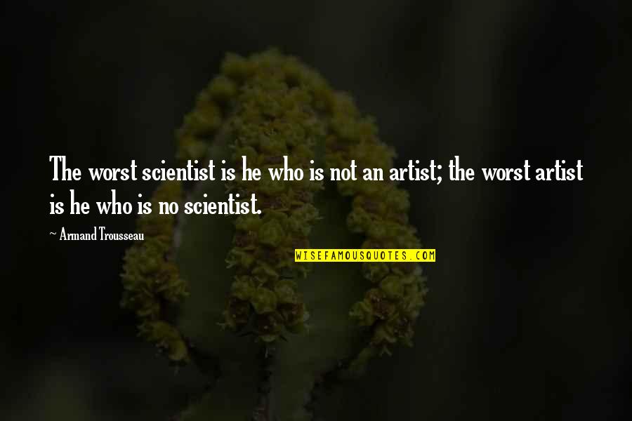 Lleguemos A Tiempo Quotes By Armand Trousseau: The worst scientist is he who is not