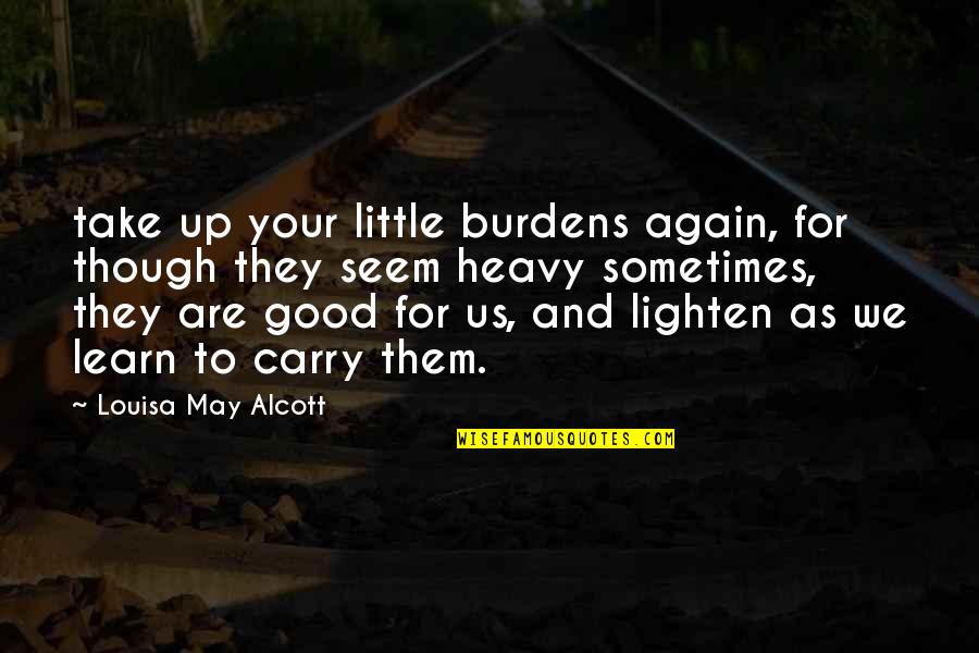 Lleguemos A Tiempo Quotes By Louisa May Alcott: take up your little burdens again, for though