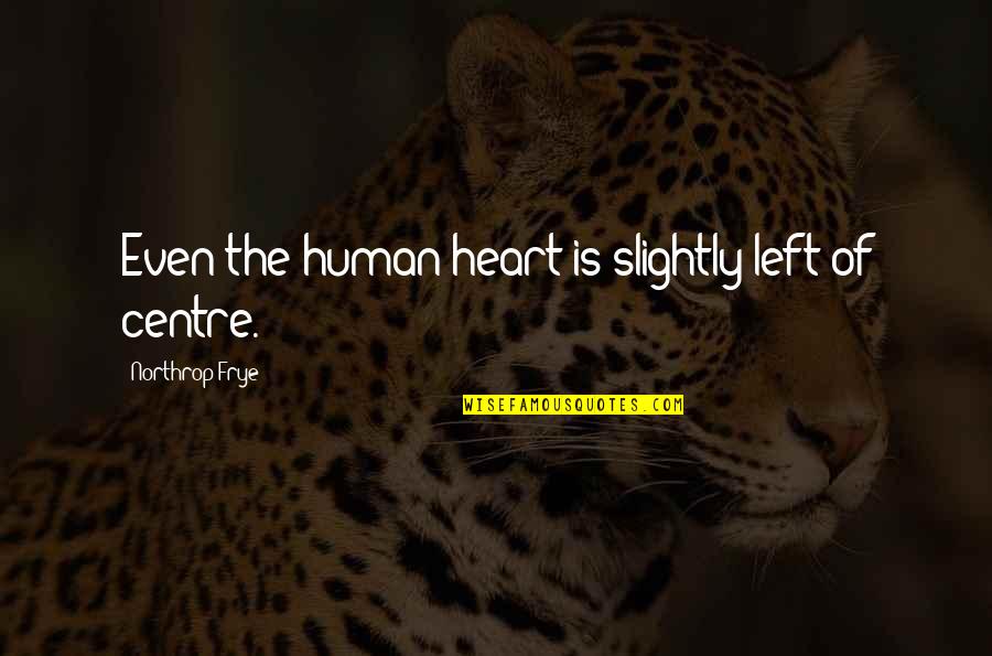 Lleguemos A Tiempo Quotes By Northrop Frye: Even the human heart is slightly left of