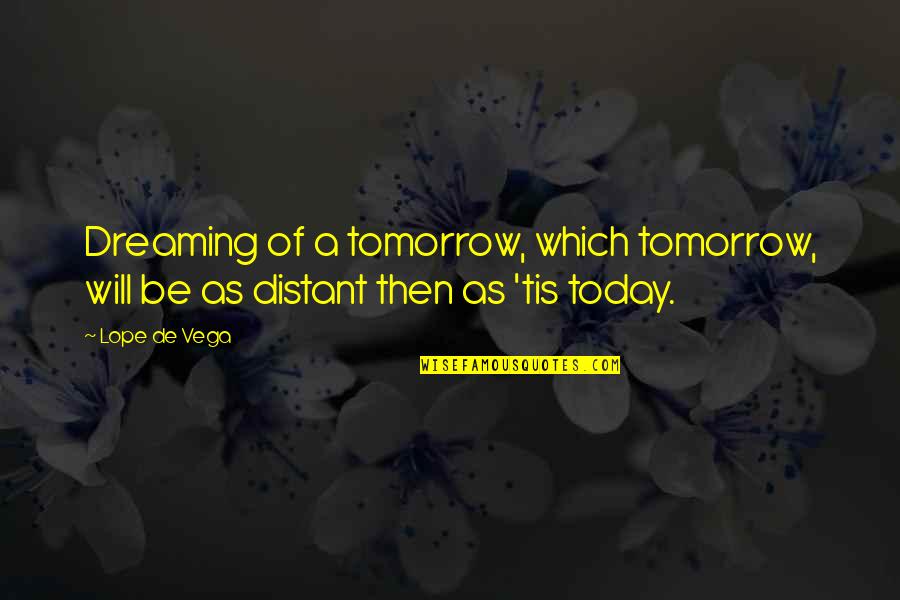 Lleida Tools Quotes By Lope De Vega: Dreaming of a tomorrow, which tomorrow, will be