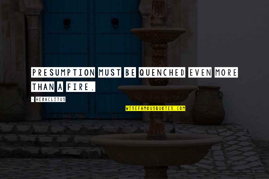 Llemio Quotes By Heraclitus: Presumption must be quenched even more than a Llemio Quotes By Heraclitus: Presumption must be quenched even more than a