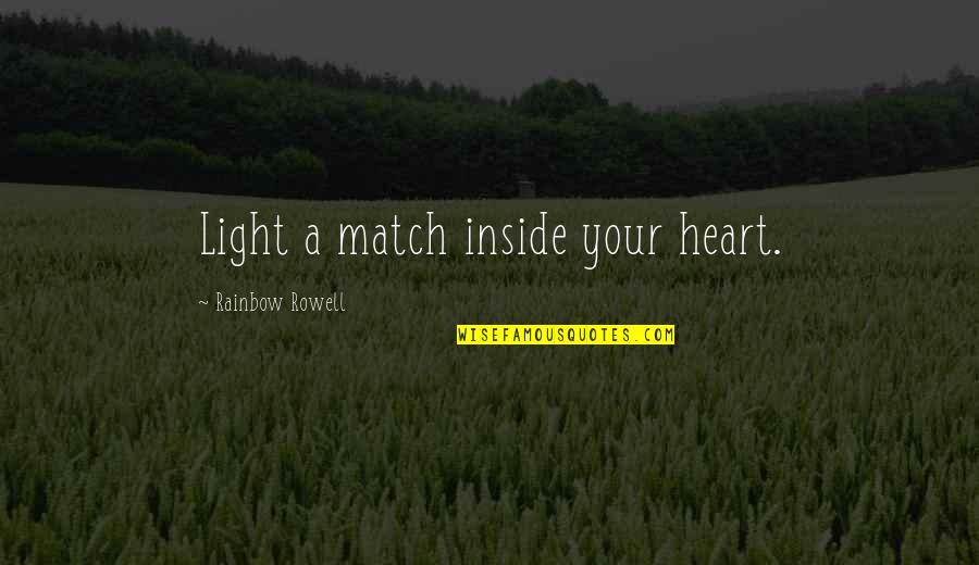 Llename Quotes By Rainbow Rowell: Light a match inside your heart. Llename Quotes By Rainbow Rowell: Light a match inside your heart.