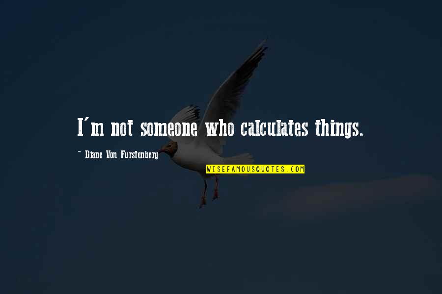 Llenas Animales Quotes By Diane Von Furstenberg: I'm not someone who calculates things. Llenas Animales Quotes By Diane Von Furstenberg: I'm not someone who calculates things.
