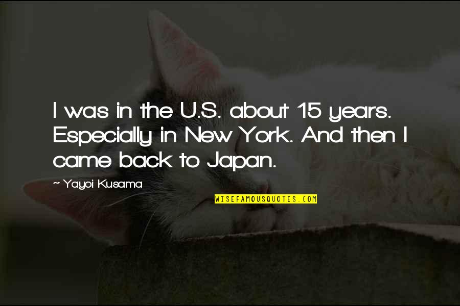 Llerena San Luis Quotes By Yayoi Kusama: I was in the U.S. about 15 years. Llerena San Luis Quotes By Yayoi Kusama: I was in the U.S. about 15 years.