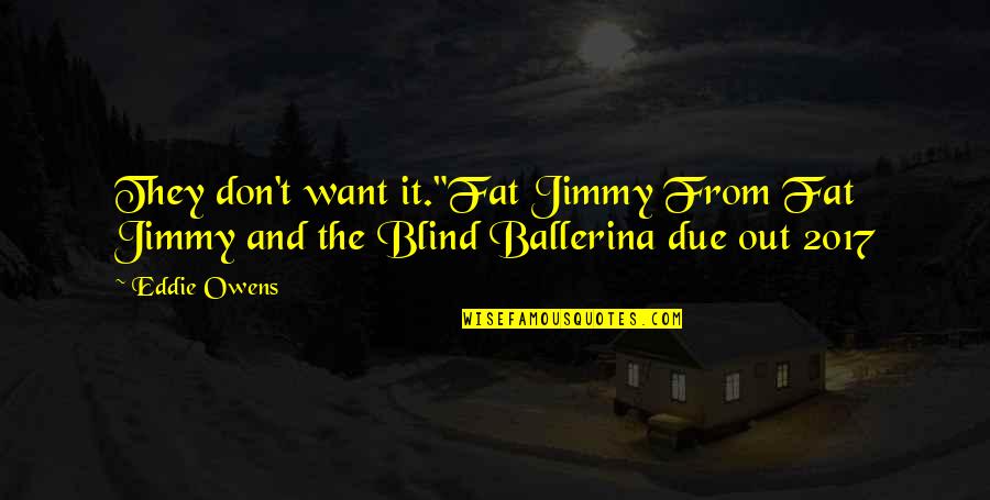 Lleso Quotes By Eddie Owens: They don't want it."Fat Jimmy From Fat Jimmy