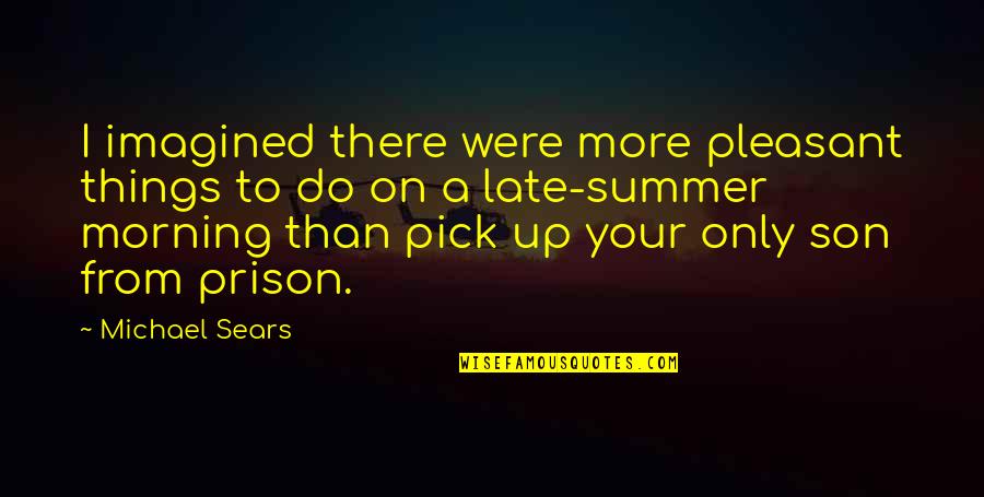 Lleso Quotes By Michael Sears: I imagined there were more pleasant things to Lleso Quotes By Michael Sears: I imagined there were more pleasant things to