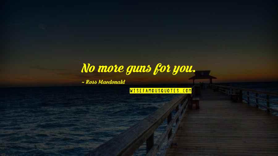Lleu Llaw Quotes By Ross Macdonald: No more guns for you. Lleu Llaw Quotes By Ross Macdonald: No more guns for you.