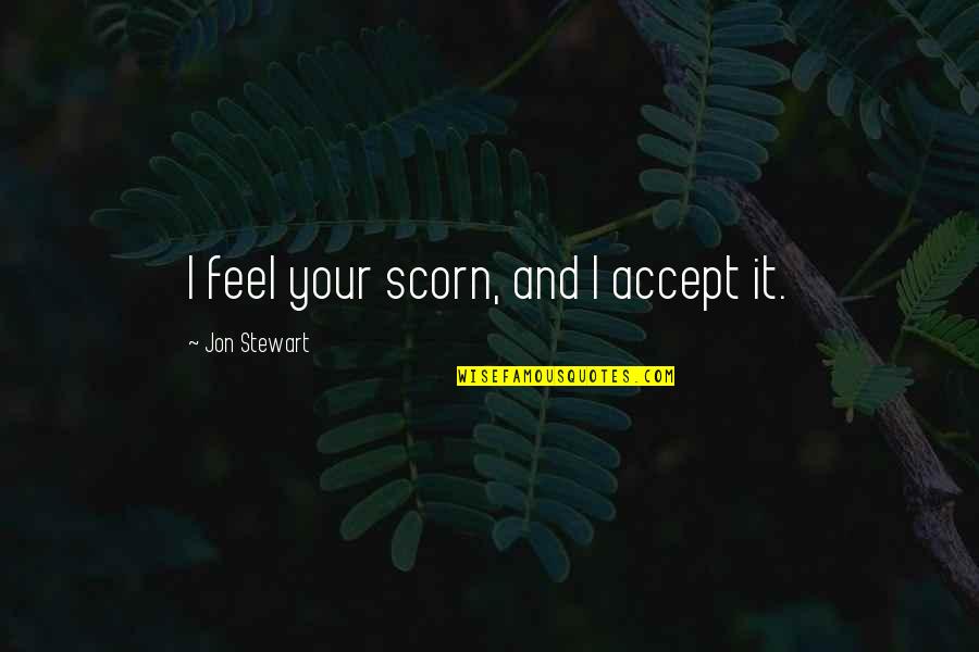 Llevaras Quotes By Jon Stewart: I feel your scorn, and I accept it. Llevaras Quotes By Jon Stewart: I feel your scorn, and I accept it.
