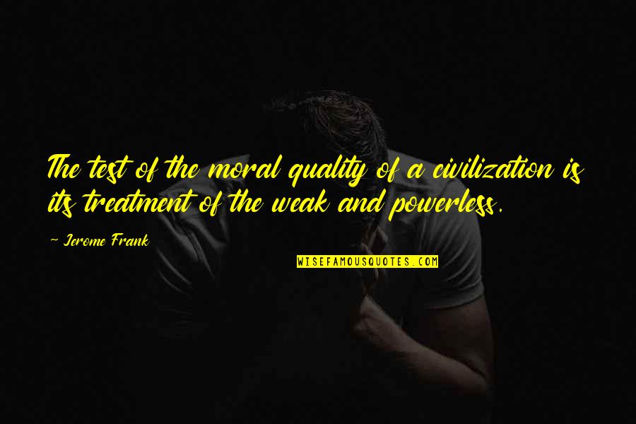 Llewella Quotes By Jerome Frank: The test of the moral quality of a