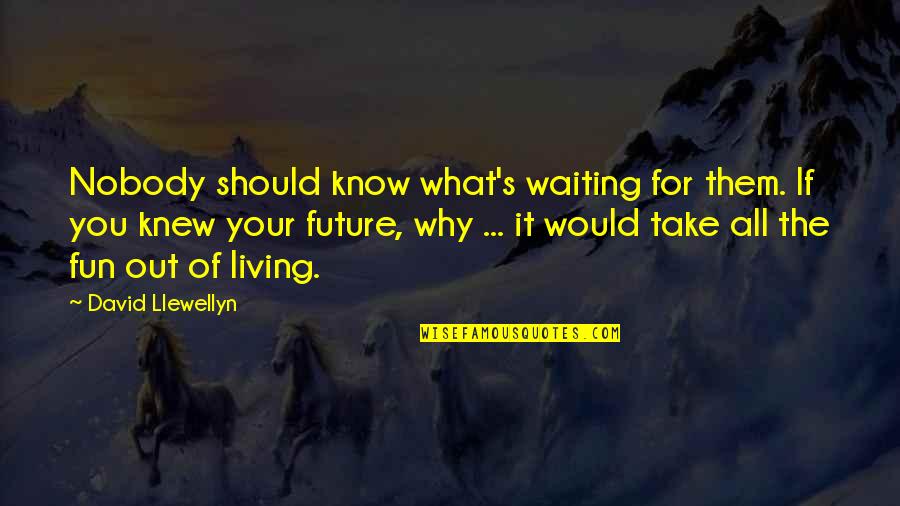 Llewellyn Quotes By David Llewellyn: Nobody should know what's waiting for them. If