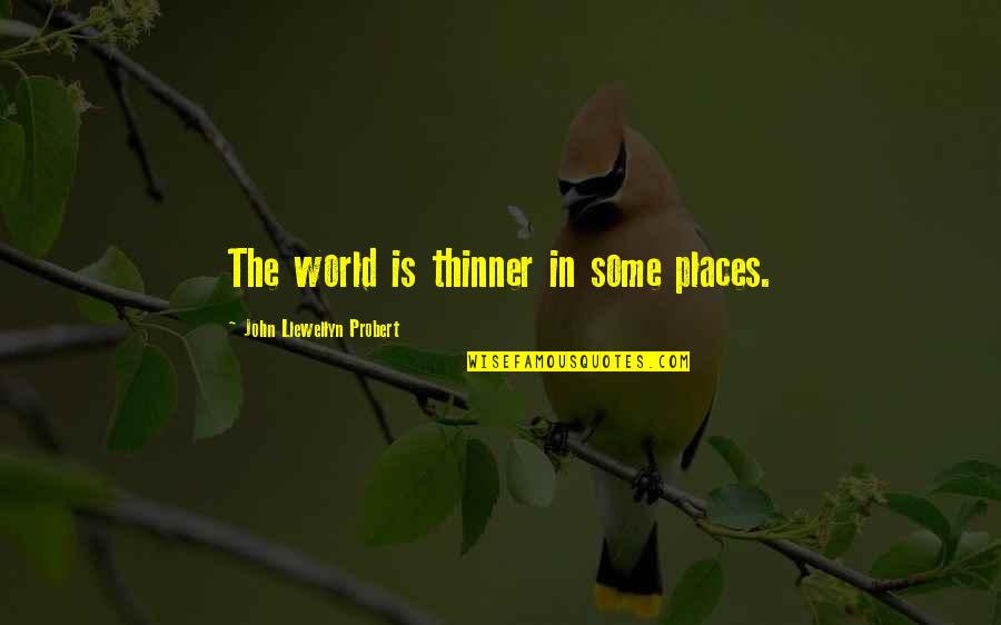 Llewellyn Quotes By John Llewellyn Probert: The world is thinner in some places.