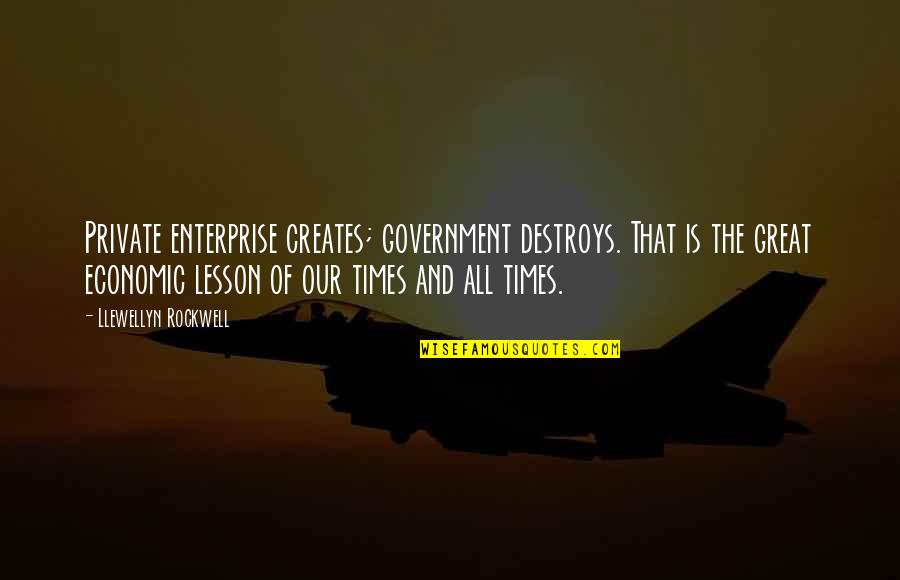 Llewellyn Quotes By Llewellyn Rockwell: Private enterprise creates; government destroys. That is the