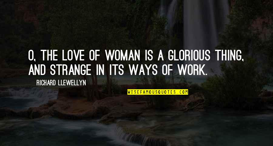 Llewellyn Quotes By Richard Llewellyn: O, the love of woman is a glorious