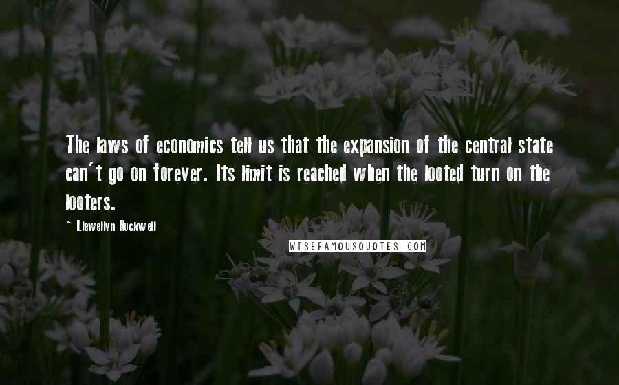 Llewellyn Rockwell quotes: The laws of economics tell us that the expansion of the central state can't go on forever. Its limit is reached when the looted turn on the looters.