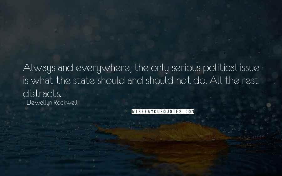 Llewellyn Rockwell quotes: Always and everywhere, the only serious political issue is what the state should and should not do. All the rest distracts.