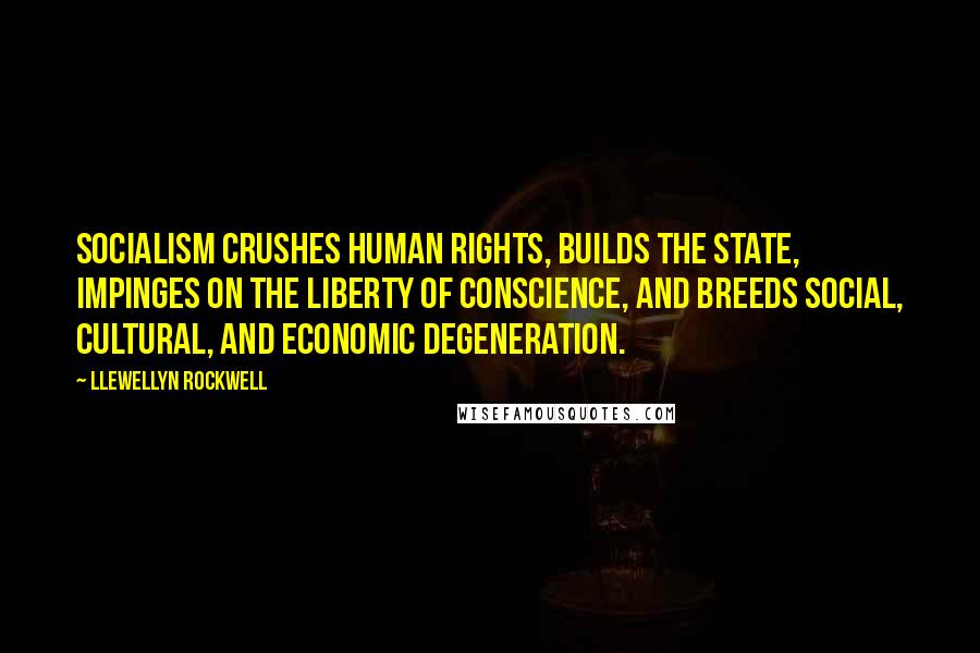 Llewellyn Rockwell quotes: Socialism crushes human rights, builds the state, impinges on the liberty of conscience, and breeds social, cultural, and economic degeneration.