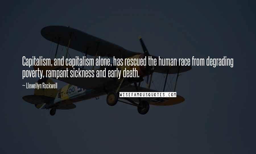 Llewellyn Rockwell quotes: Capitalism, and capitalism alone, has rescued the human race from degrading poverty, rampant sickness and early death.