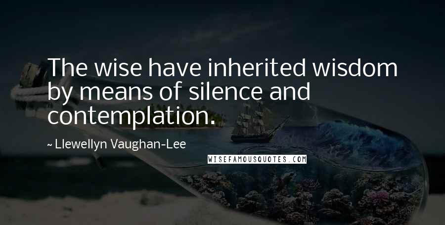 Llewellyn Vaughan-Lee quotes: The wise have inherited wisdom by means of silence and contemplation.