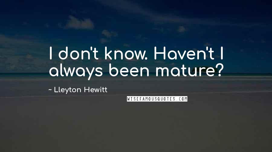Lleyton Hewitt quotes: I don't know. Haven't I always been mature?