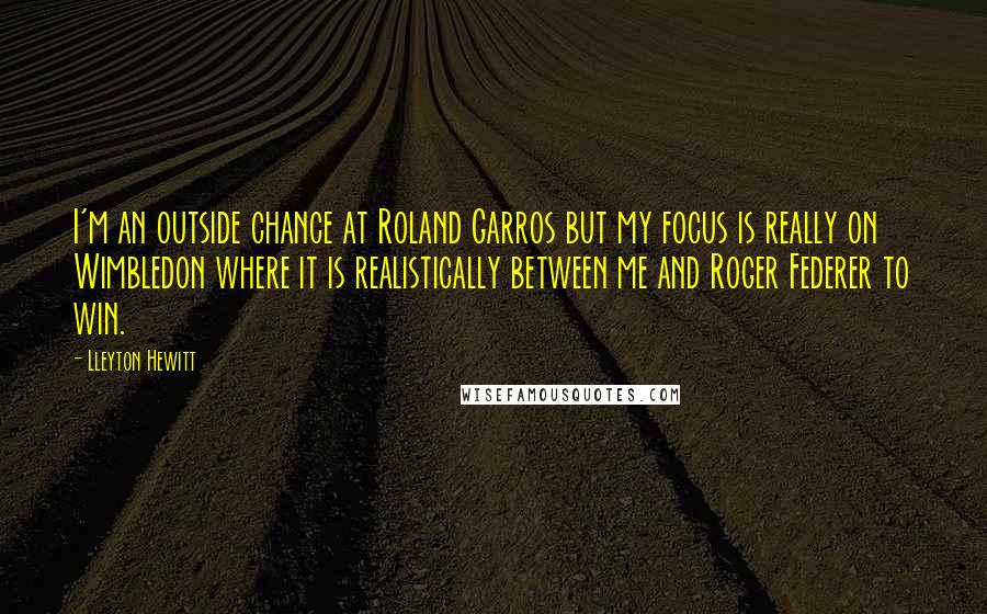 Lleyton Hewitt quotes: I'm an outside chance at Roland Garros but my focus is really on Wimbledon where it is realistically between me and Roger Federer to win.